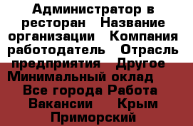 Администратор в ресторан › Название организации ­ Компания-работодатель › Отрасль предприятия ­ Другое › Минимальный оклад ­ 1 - Все города Работа » Вакансии   . Крым,Приморский